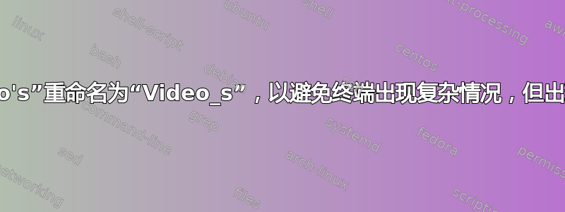 我将目录“Video's”重命名为“Video_s”，以避免终端出现复杂情况，但出现了一个新问题