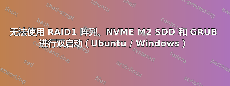 无法使用 RAID1 阵列、NVME M2 SDD 和 GRUB 进行双启动（Ubuntu / Windows）