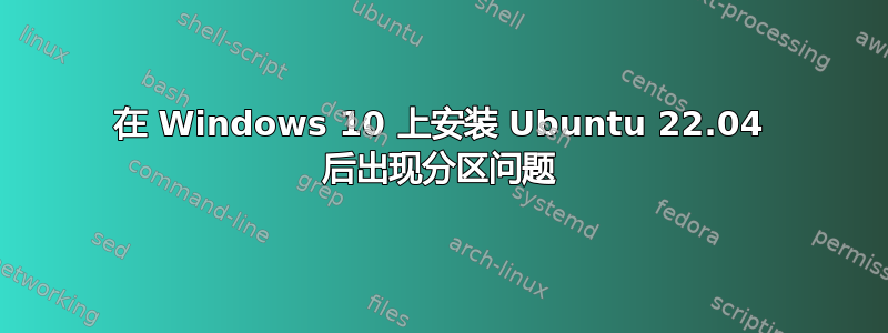 在 Windows 10 上安装 Ubuntu 22.04 后出现分区问题