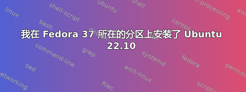 我在 Fedora 37 所在的分区上安装了 Ubuntu 22.10