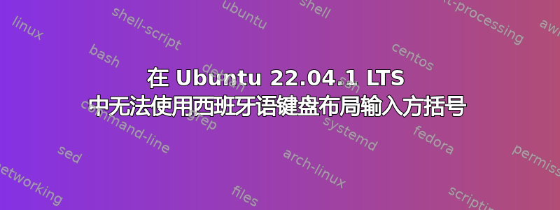 在 Ubuntu 22.04.1 LTS 中无法使用西班牙语键盘布局输入方括号