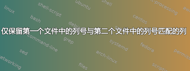 仅保留第一个文件中的列号与第二个文件中的列号匹配的列