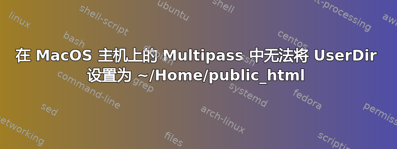 在 MacOS 主机上的 Multipass 中无法将 UserDir 设置为 ~/Home/public_html