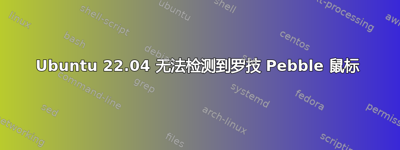 Ubuntu 22.04 无法检测到罗技 Pebble 鼠标