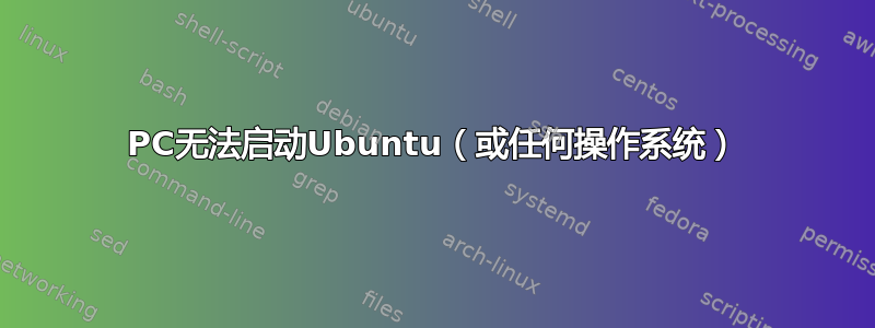 PC无法启动Ubuntu（或任何操作系统）