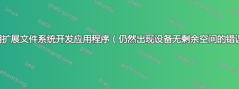 使用扩展文件系统开发应用程序（仍然出现设备无剩余空间的错误）