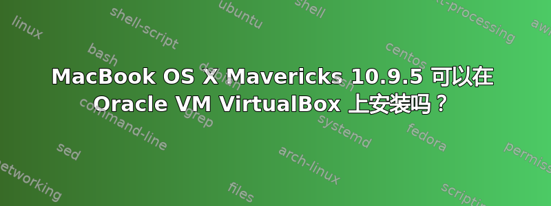 MacBook OS X Mavericks 10.9.5 可以在 Oracle VM VirtualBox 上安装吗？