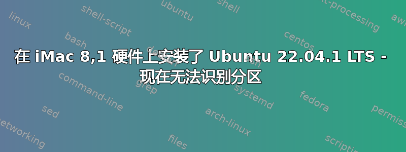 在 iMac 8,1 硬件上安装了 Ubuntu 22.04.1 LTS - 现在无法识别分区