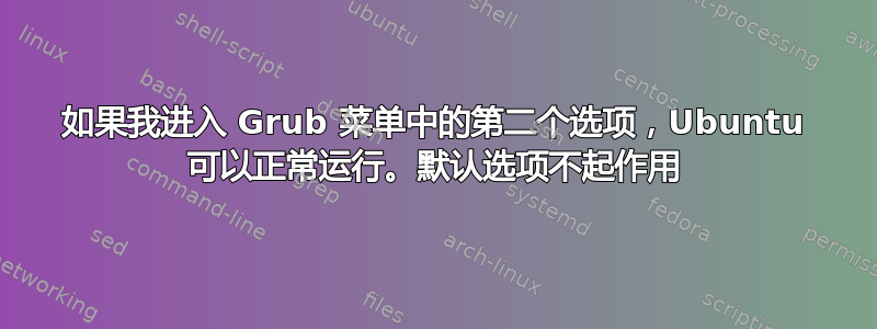 如果我进入 Grub 菜单中的第二个选项，Ubuntu 可以正常运行。默认选项不起作用