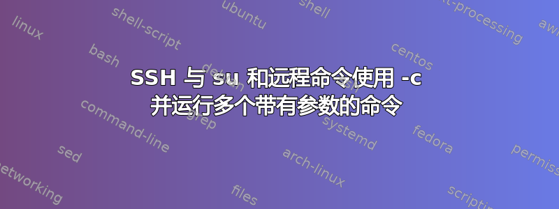 SSH 与 su 和远程命令使用 -c 并运行多个带有参数的命令