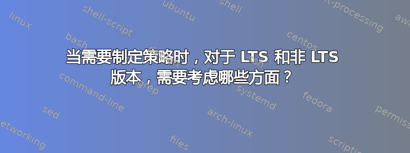 当需要制定策略时，对于 LTS 和非 LTS 版本，需要考虑哪些方面？