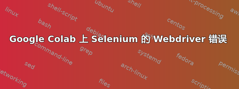 Google Colab 上 Selenium 的 Webdriver 错误