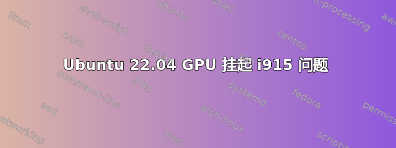 Ubuntu 22.04 GPU 挂起 i915 问题