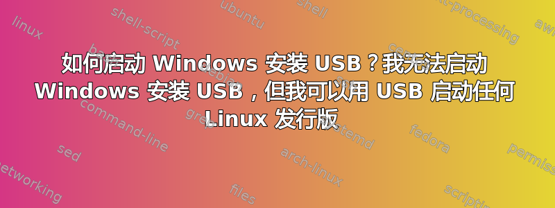 如何启动 Windows 安装 USB？我无法启动 Windows 安装 USB，但我可以用 USB 启动任何 Linux 发行版 