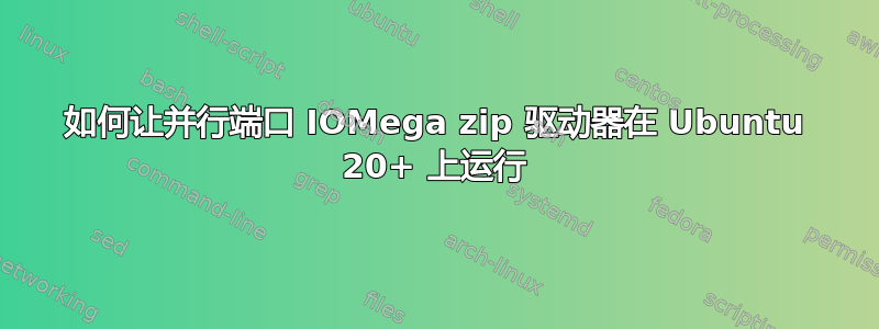 如何让并行端口 IOMega zip 驱动器在 Ubuntu 20+ 上运行