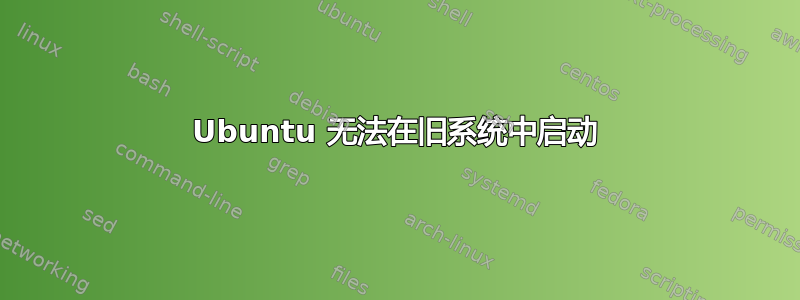 Ubuntu 无法在旧系统中启动