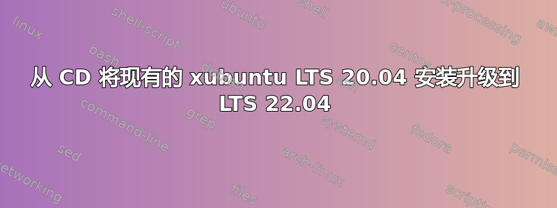 从 CD 将现有的 xubuntu LTS 20.04 安装升级到 LTS 22.04