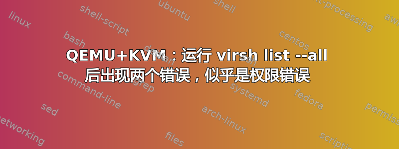 QEMU+KVM：运行 virsh list --all 后出现两个错误，似乎是权限错误