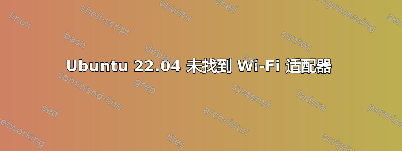 Ubuntu 22.04 未找到 Wi-Fi 适配器