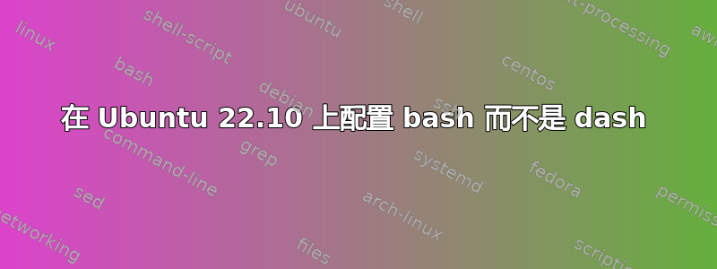 在 Ubuntu 22.10 上配置 bash 而不是 dash