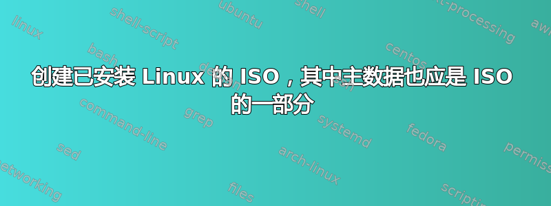 创建已安装 Linux 的 ISO，其中主数据也应是 ISO 的一部分