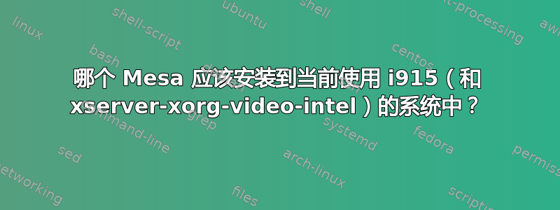 哪个 Mesa 应该安装到当前使用 i915（和 xserver-xorg-video-intel）的系统中？