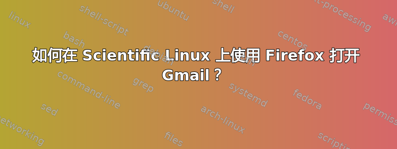 如何在 Scientific Linux 上使用 Firefox 打开 Gmail？ 