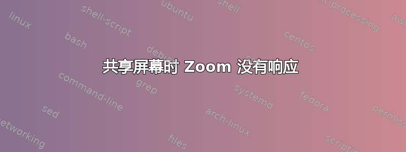 共享屏幕时 Zoom 没有响应