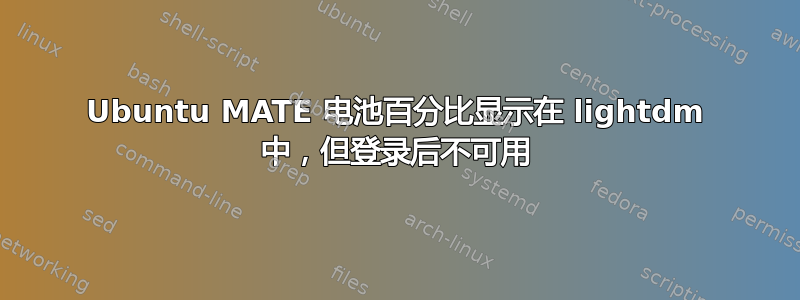 Ubuntu MATE 电池百分比显示在 lightdm 中，但登录后不可用