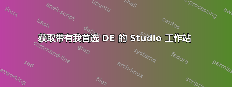 获取带有我首选 DE 的 Studio 工作站