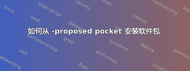 如何从 -proposed pocket 安装软件包