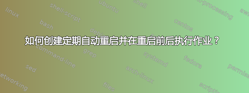 如何创建定期自动重启并在重启前后执行作业？