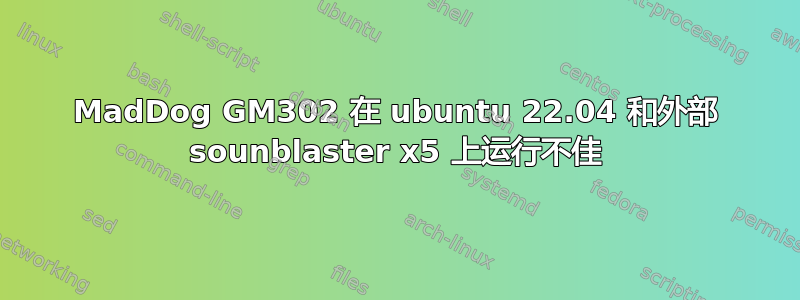 MadDog GM302 在 ubuntu 22.04 和外部 sounblaster x5 上运行不佳