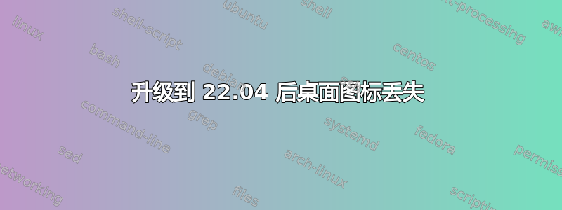 升级到 22.04 后桌面图标丢失