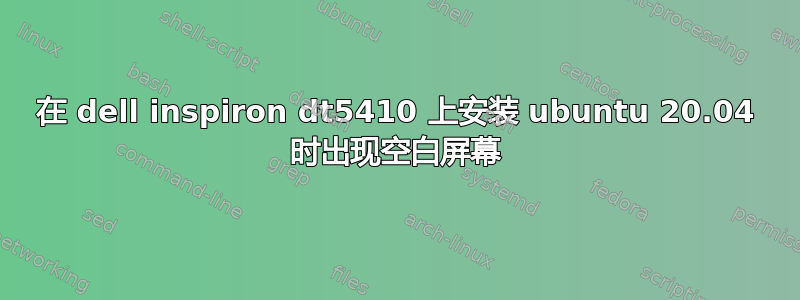 在 dell inspiron dt5410 上安装 ubuntu 20.04 时出现空白屏幕