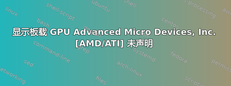 显示板载 GPU Advanced Micro Devices, Inc. [AMD/ATI] 未声明