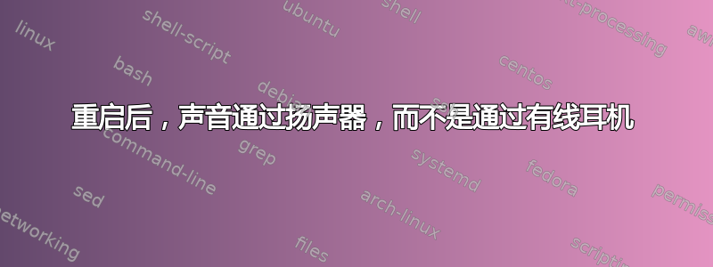 重启后，声音通过扬声器，而不是通过有线耳机