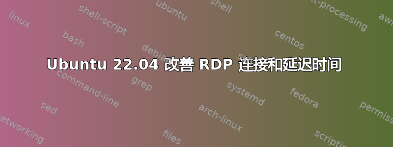 Ubuntu 22.04 改善 RDP 连接和延迟时间