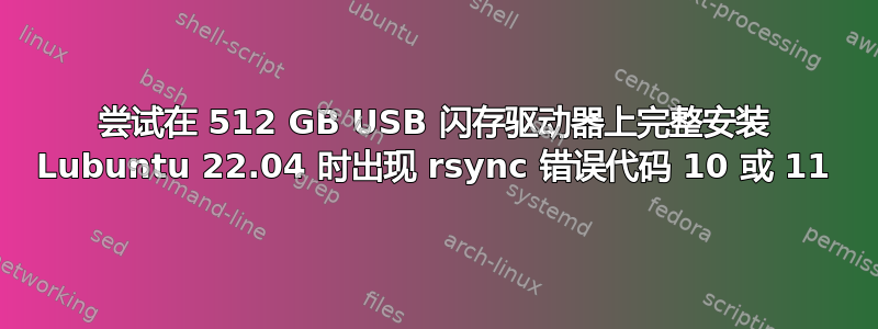 尝试在 512 GB USB 闪存驱动器上完整安装 Lubuntu 22.04 时出现 rsync 错误代码 10 或 11