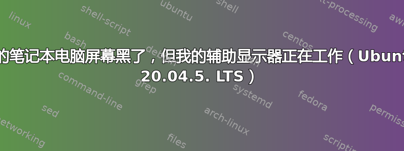 我的笔记本电脑屏幕黑了，但我的辅助显示器正在工作（Ubuntu 20.04.5. LTS）