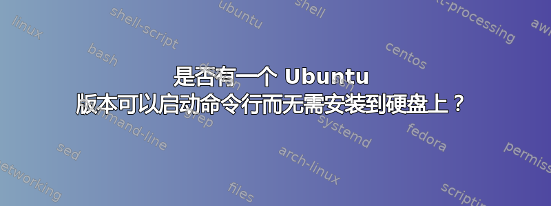 是否有一个 Ubuntu 版本可以启动命令行而无需安装到硬盘上？