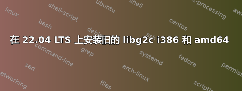 在 22.04 LTS 上安装旧的 libg2c i386 和 amd64