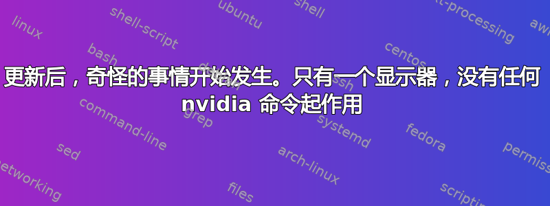 更新后，奇怪的事情开始发生。只有一个显示器，没有任何 nvidia 命令起作用