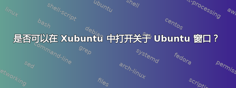 是否可以在 Xubuntu 中打开关于 Ubuntu 窗口？