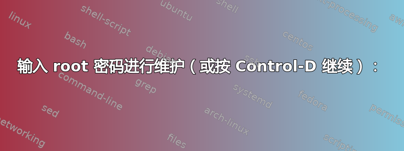 输入 root 密码进​​行维护（或按 Control-D 继续）：