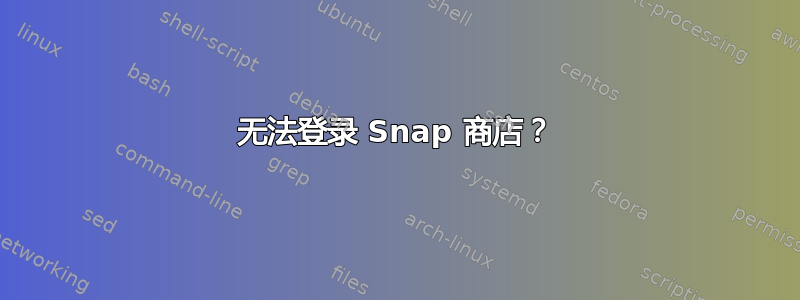 无法登录 Snap 商店？