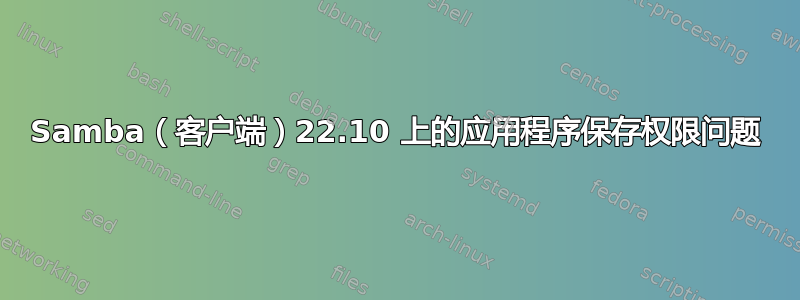 Samba（客户端）22.10 上的应用程序保存权限问题