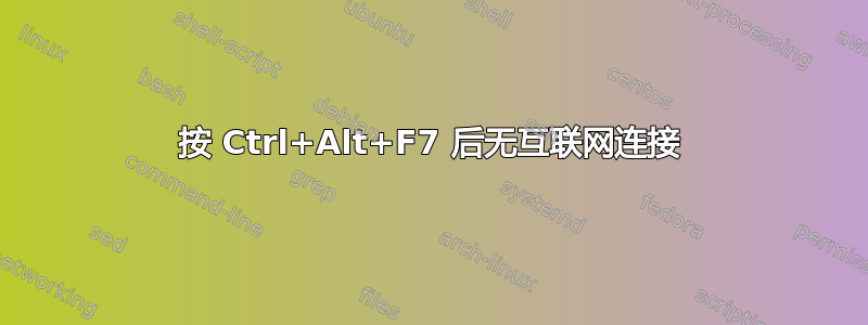 按 Ctrl+Alt+F7 后无互联网连接