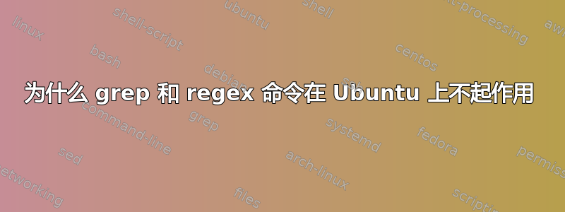 为什么 grep 和 regex 命令在 Ubuntu 上不起作用