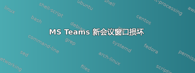 MS Teams 新会议窗口损坏